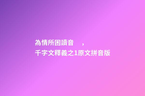 為情所困讀音，千字文釋義之1原文拼音版